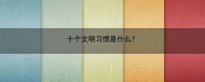 ​十个文明习惯是什么？(十个文明行为)