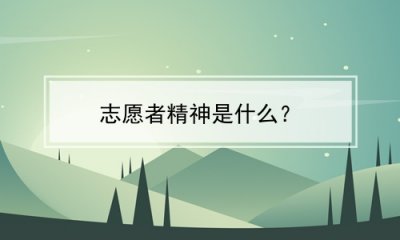 ​志愿者精神是什么？(青年志愿者精神是什么)