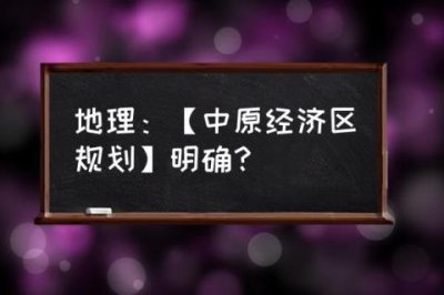 ​中原经济区现状_地理：【中原经济区规划】明确？