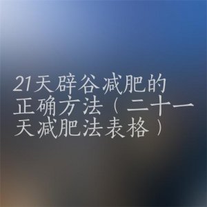 ​辟谷减肥21天具体方法（16字终结减肥与反弹）