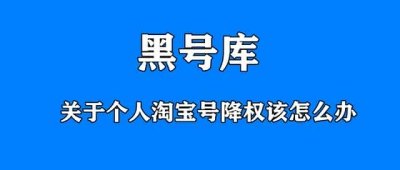 ​淘宝买家号被降权什么意思（个人淘宝号降权怎么办）