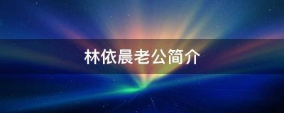 ​林依晨老公个人简历（关于林依晨老公的个人简历）