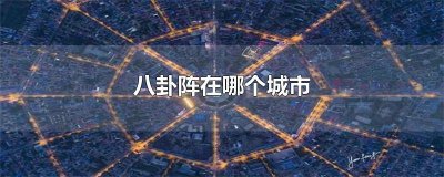 ​八卦阵型的城市 八卦城市是在哪里