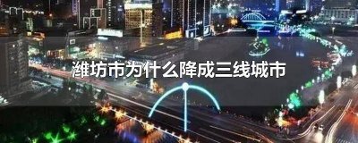 ​潍坊市为什么降成三线城市 潍坊市为什么降成三线城市啦