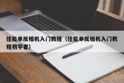 ​佳能单反相机入门教程（佳能单反相机入门教程初学者）