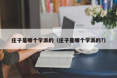 ​庄子是哪个学派的（庄子是哪个学派的?）