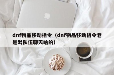 ​dnf物品移动指令（dnf物品移动指令老是出队伍聊天啥的）