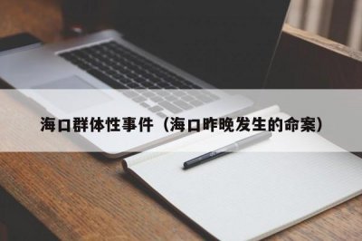 ​海口群体性事件（海口昨晚发生的命案）