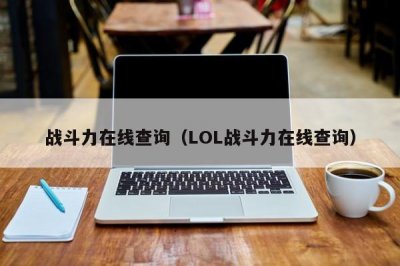 ​战斗力在线查询（LOL战斗力在线查询）