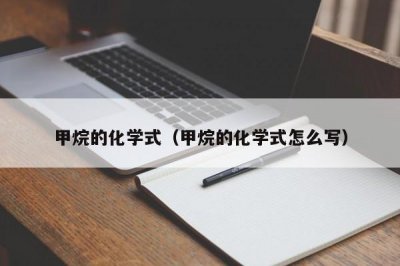 ​甲烷的化学式（甲烷的化学式怎么写）