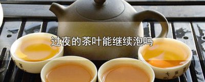 ​过夜的茶叶能继续泡吗有毒吗 过夜的茶叶还能泡茶吗