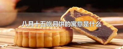 ​八月十五为什么吃月饼是什么意思啊 为啥八月十五吃月饼