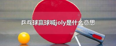 ​乒乓球喊joly 乒乓球喊joly是什么意思