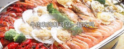 ​牛肉可以和海鲜一起吃吗? 牛肉能和海鲜一起吃吗会过敏吗