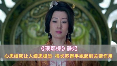 ​《琅琊榜》静妃：心思缜密让人细思极恐，梅长苏得手她起关键作用