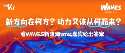 ​新方向在何方？动力又该从何而来？看WAVES新浪潮2024嘉宾给出答案