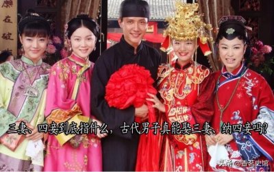 ​三妻、四妾到底指什么，古代男子真能娶三妻、纳四妾吗？